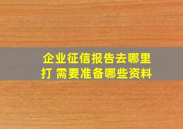 企业征信报告去哪里打 需要准备哪些资料